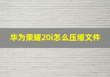 华为荣耀20i怎么压缩文件