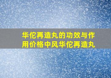 华佗再造丸的功效与作用价格中风华佗再造丸