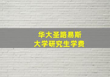 华大圣路易斯大学研究生学费