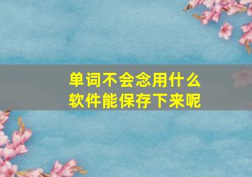 单词不会念用什么软件能保存下来呢