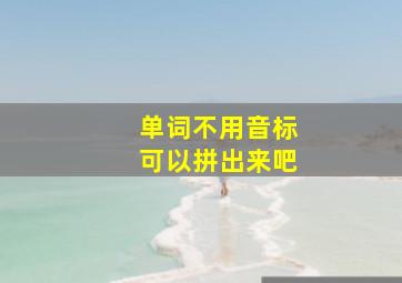 单词不用音标可以拼出来吧