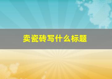 卖瓷砖写什么标题