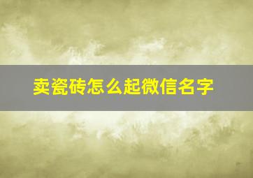 卖瓷砖怎么起微信名字