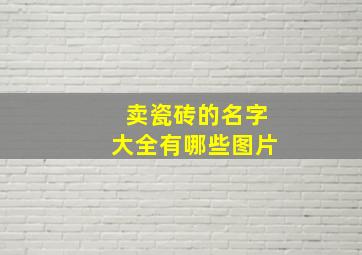 卖瓷砖的名字大全有哪些图片