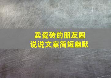 卖瓷砖的朋友圈说说文案简短幽默