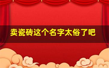 卖瓷砖这个名字太俗了吧