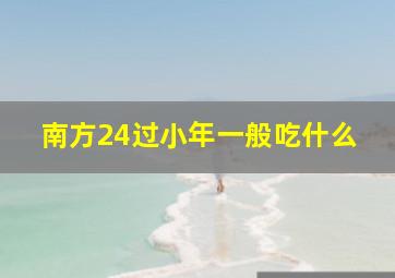 南方24过小年一般吃什么