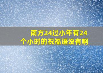 南方24过小年有24个小时的祝福语没有啊