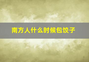 南方人什么时候包饺子