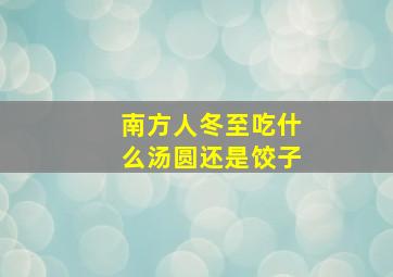 南方人冬至吃什么汤圆还是饺子