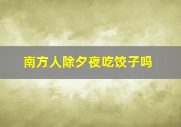 南方人除夕夜吃饺子吗