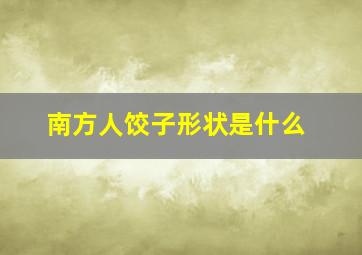 南方人饺子形状是什么