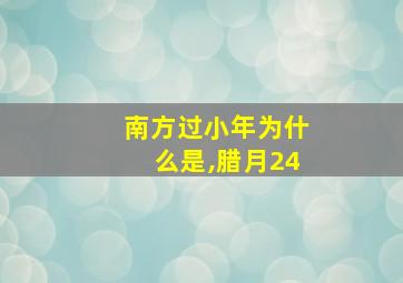 南方过小年为什么是,腊月24