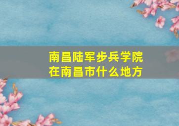 南昌陆军步兵学院在南昌市什么地方