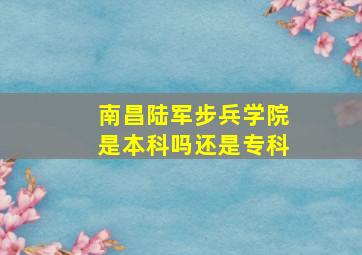 南昌陆军步兵学院是本科吗还是专科