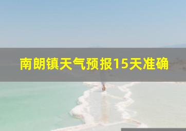 南朗镇天气预报15天准确