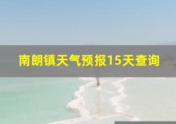 南朗镇天气预报15天查询