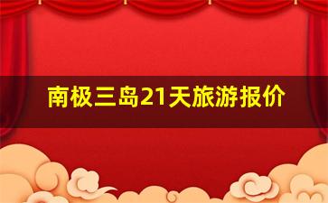 南极三岛21天旅游报价