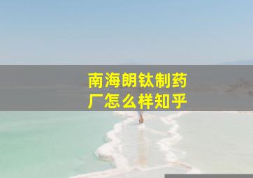 南海朗钛制药厂怎么样知乎