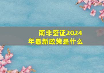 南非签证2024年最新政策是什么