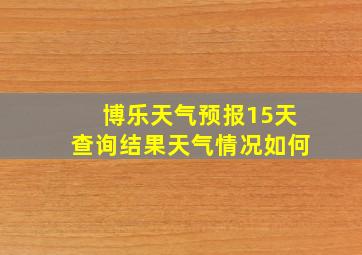 博乐天气预报15天查询结果天气情况如何