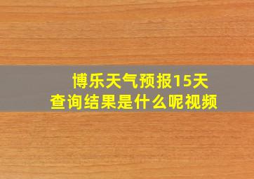 博乐天气预报15天查询结果是什么呢视频