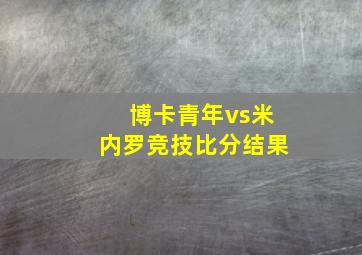 博卡青年vs米内罗竞技比分结果