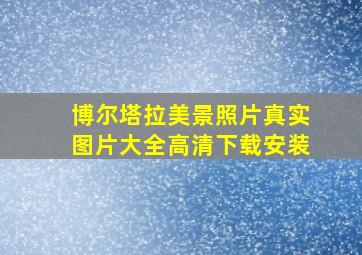 博尔塔拉美景照片真实图片大全高清下载安装