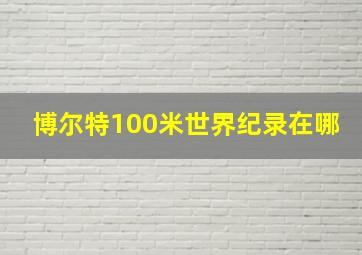 博尔特100米世界纪录在哪