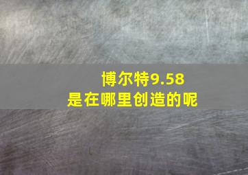 博尔特9.58是在哪里创造的呢