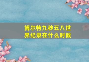 博尔特九秒五八世界纪录在什么时候