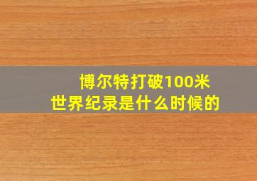 博尔特打破100米世界纪录是什么时候的