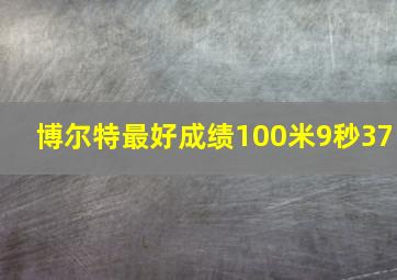 博尔特最好成绩100米9秒37