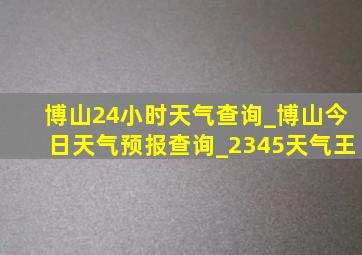 博山24小时天气查询_博山今日天气预报查询_2345天气王