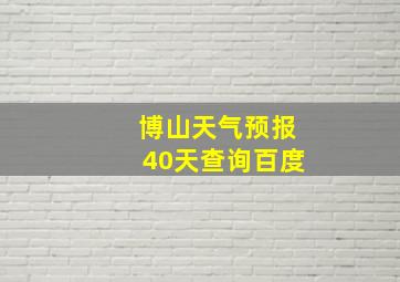 博山天气预报40天查询百度