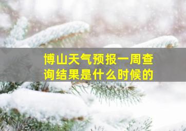 博山天气预报一周查询结果是什么时候的