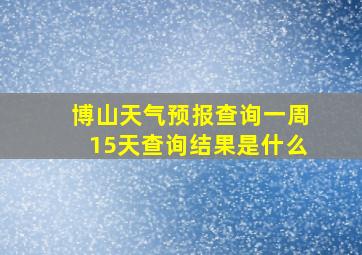 博山天气预报查询一周15天查询结果是什么