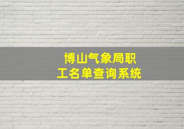 博山气象局职工名单查询系统