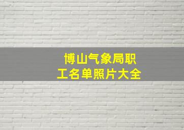 博山气象局职工名单照片大全