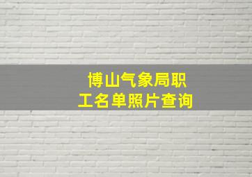 博山气象局职工名单照片查询