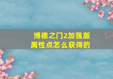 博德之门2加强版属性点怎么获得的