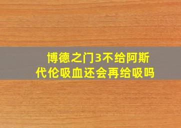 博德之门3不给阿斯代伦吸血还会再给吸吗