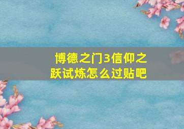 博德之门3信仰之跃试炼怎么过贴吧