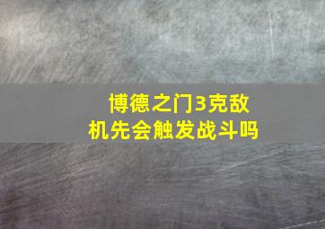 博德之门3克敌机先会触发战斗吗