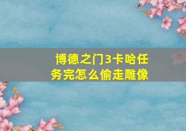 博德之门3卡哈任务完怎么偷走雕像