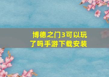 博德之门3可以玩了吗手游下载安装