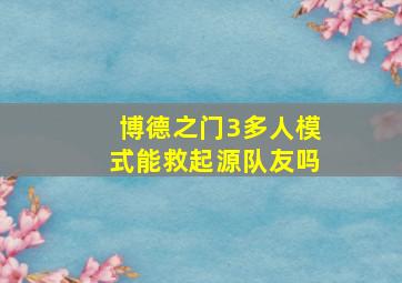 博德之门3多人模式能救起源队友吗