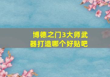 博德之门3大师武器打造哪个好贴吧