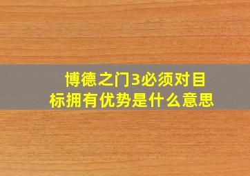 博德之门3必须对目标拥有优势是什么意思