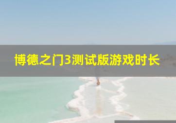 博德之门3测试版游戏时长